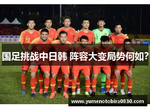 国足挑战中日韩 阵容大变局势何如？